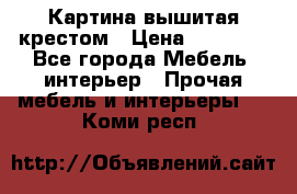 Картина вышитая крестом › Цена ­ 30 000 - Все города Мебель, интерьер » Прочая мебель и интерьеры   . Коми респ.